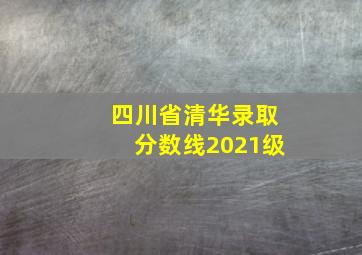 四川省清华录取分数线2021级