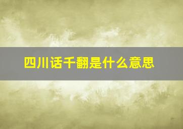 四川话千翻是什么意思