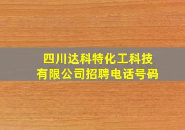 四川达科特化工科技有限公司招聘电话号码