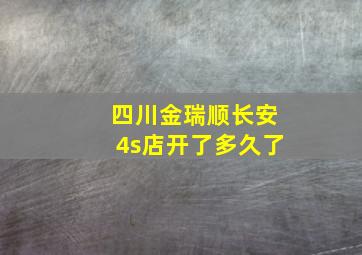 四川金瑞顺长安4s店开了多久了