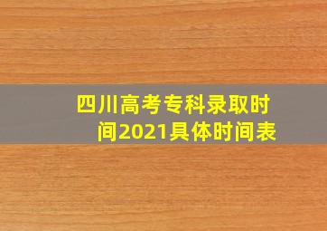 四川高考专科录取时间2021具体时间表