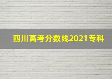 四川高考分数线2021专科