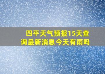 四平天气预报15天查询最新消息今天有雨吗