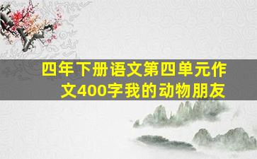 四年下册语文第四单元作文400字我的动物朋友