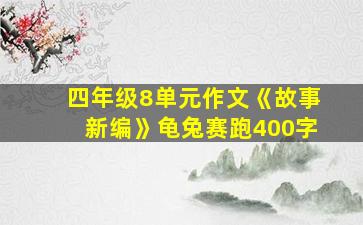 四年级8单元作文《故事新编》龟兔赛跑400字