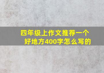 四年级上作文推荐一个好地方400字怎么写的