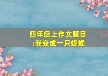 四年级上作文题目:我变成一只蝴蝶