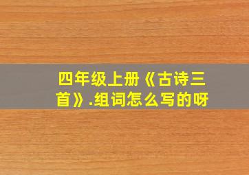 四年级上册《古诗三首》.组词怎么写的呀