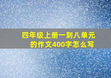 四年级上册一到八单元的作文400字怎么写