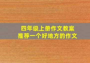 四年级上册作文教案推荐一个好地方的作文