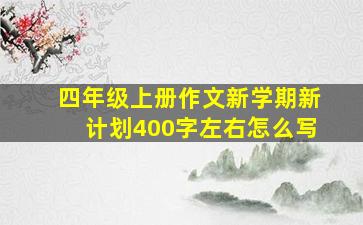 四年级上册作文新学期新计划400字左右怎么写