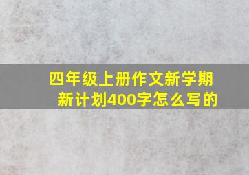 四年级上册作文新学期新计划400字怎么写的