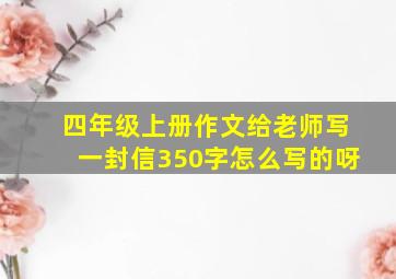 四年级上册作文给老师写一封信350字怎么写的呀