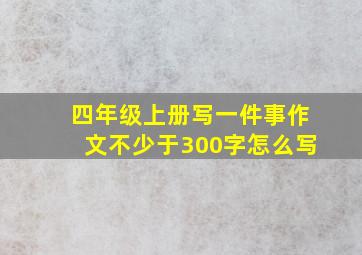 四年级上册写一件事作文不少于300字怎么写