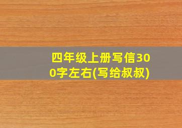 四年级上册写信300字左右(写给叔叔)