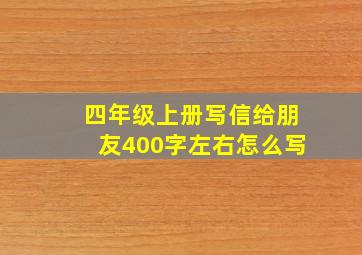 四年级上册写信给朋友400字左右怎么写