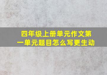 四年级上册单元作文第一单元题目怎么写更生动