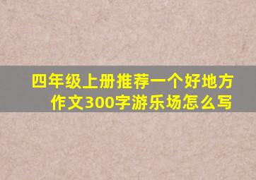 四年级上册推荐一个好地方作文300字游乐场怎么写