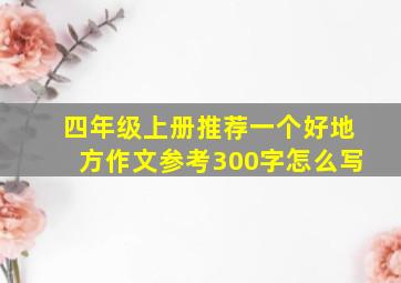 四年级上册推荐一个好地方作文参考300字怎么写