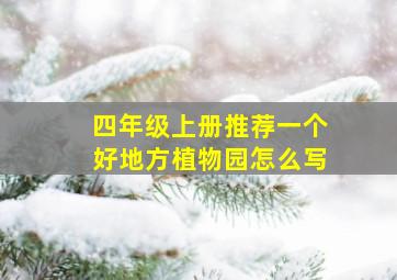 四年级上册推荐一个好地方植物园怎么写