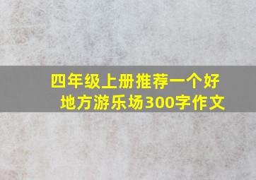 四年级上册推荐一个好地方游乐场300字作文