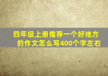 四年级上册推荐一个好地方的作文怎么写400个字左右