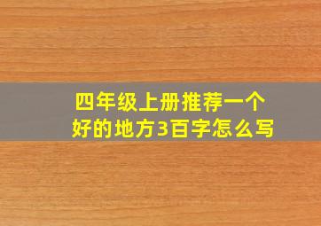 四年级上册推荐一个好的地方3百字怎么写