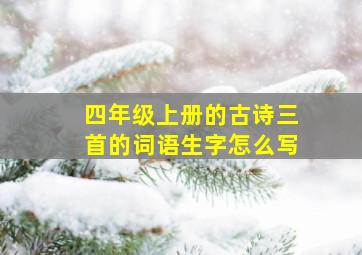 四年级上册的古诗三首的词语生字怎么写