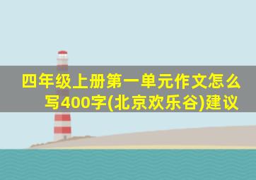 四年级上册第一单元作文怎么写400字(北京欢乐谷)建议