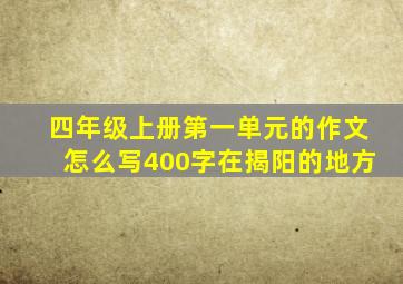 四年级上册第一单元的作文怎么写400字在揭阳的地方