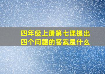 四年级上册第七课提出四个问题的答案是什么