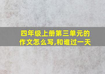 四年级上册第三单元的作文怎么写,和谁过一天