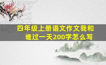 四年级上册语文作文我和谁过一天200字怎么写