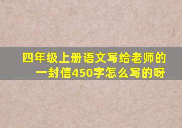 四年级上册语文写给老师的一封信450字怎么写的呀