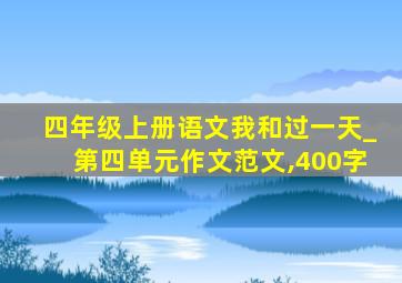 四年级上册语文我和过一天_第四单元作文范文,400字