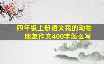 四年级上册语文我的动物朋友作文400字怎么写