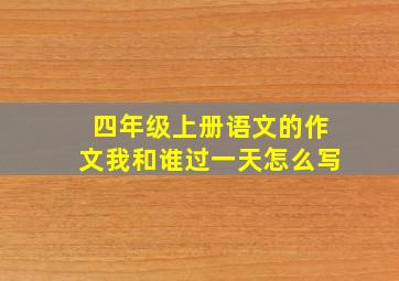 四年级上册语文的作文我和谁过一天怎么写