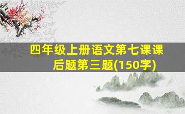 四年级上册语文第七课课后题第三题(150字)