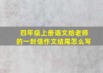 四年级上册语文给老师的一封信作文结尾怎么写