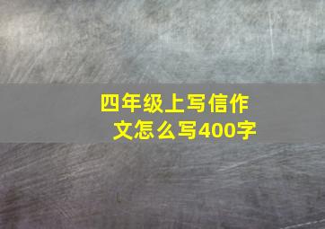 四年级上写信作文怎么写400字