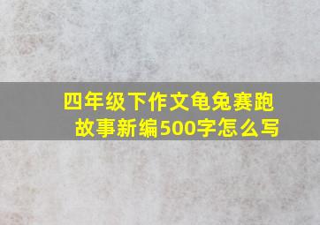 四年级下作文龟兔赛跑故事新编500字怎么写