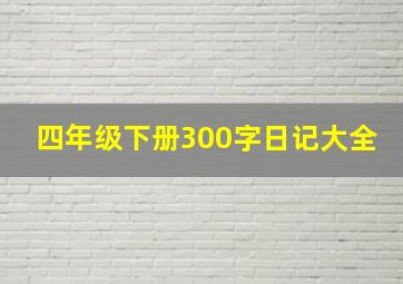 四年级下册300字日记大全