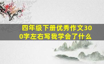 四年级下册优秀作文300字左右写我学会了什么