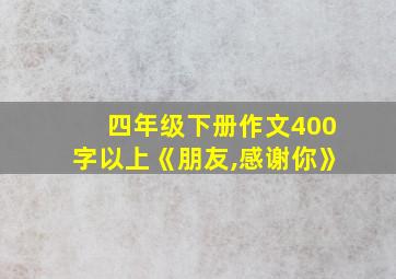 四年级下册作文400字以上《朋友,感谢你》