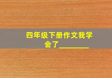 四年级下册作文我学会了________