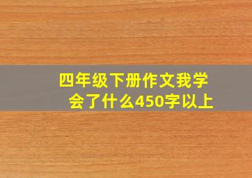 四年级下册作文我学会了什么450字以上