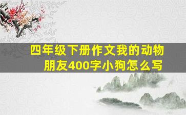 四年级下册作文我的动物朋友400字小狗怎么写