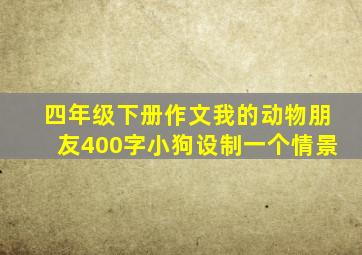 四年级下册作文我的动物朋友400字小狗设制一个情景