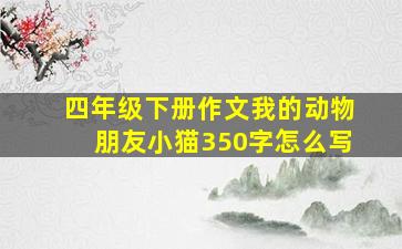 四年级下册作文我的动物朋友小猫350字怎么写