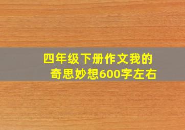 四年级下册作文我的奇思妙想600字左右